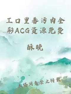 工口里番污肉全彩ACG资源免费