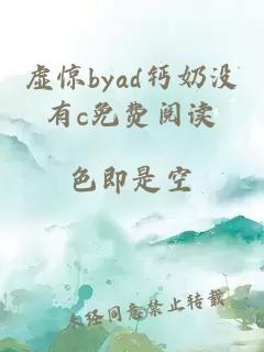 虚惊byad钙奶没有c免费阅读