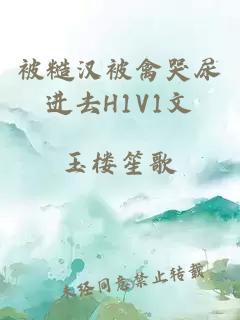 被糙汉被禽哭尿进去H1V1文