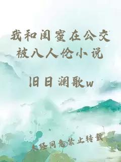 我和闺蜜在公交被八人伦小说