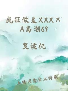 疯狂做爰XXXⅩA高潮69