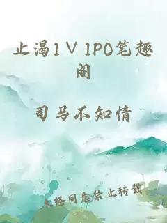 止渴1∨1PO笔趣阁