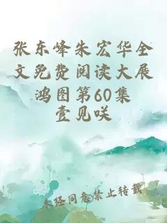 张东峰朱宏华全文免费阅读大展鸿图第60集