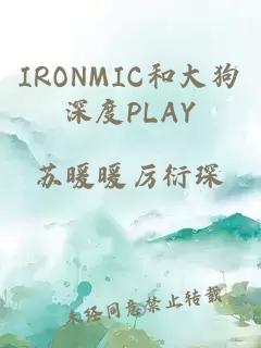 IRONMIC和大狗深度PLAY