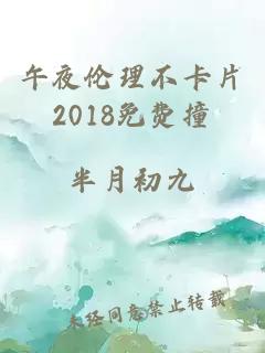 午夜伦理不卡片2018免费撞