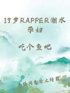 19岁RAPPER潮水孕妇