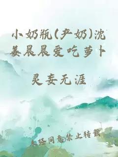 小奶瓶(产奶)沈姜晨晨爱吃萝卜