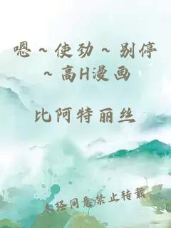 嗯～使劲～别停～高H漫画