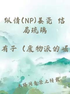 纵情(NP)姜瓷 结局琉璃