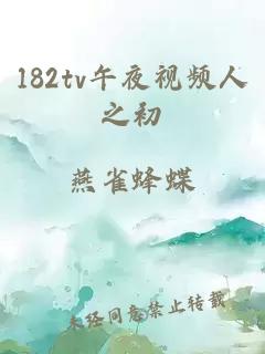 182tv午夜视频人之初