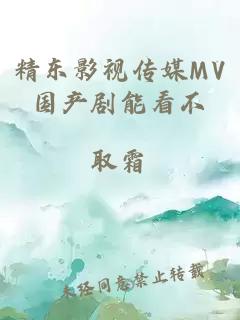 精东影视传媒MV国产剧能看不