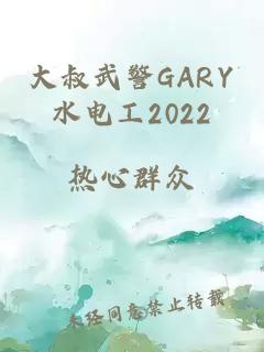 大叔武警GARY水电工2022