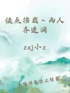 快点插我～两人齐进洞