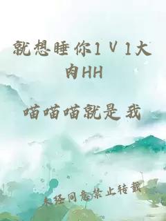 就想睡你1Ⅴ1大肉HH