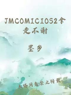 JMCOMICIOS2拿走不谢