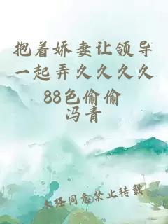 抱着娇妻让领导一起弄久久久久88色偷偷