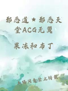 邪恶道★邪恶天堂ACG无翼