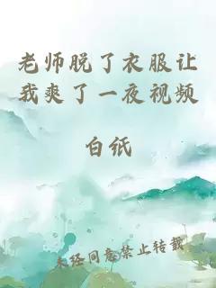 老师脱了衣服让我爽了一夜视频