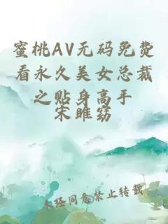 蜜桃AV无码免费看永久美女总裁之贴身高手