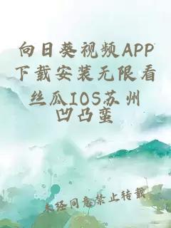 向日葵视频APP下载安装无限看丝瓜IOS苏州