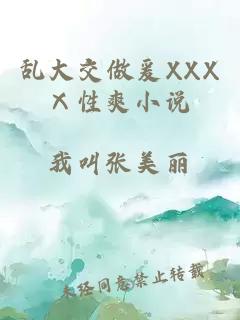 乱大交做爰XXXⅩ性爽小说