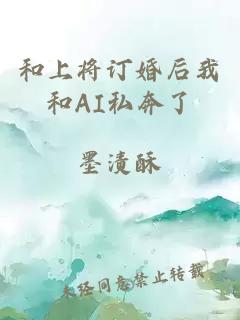 和上将订婚后我和AI私奔了