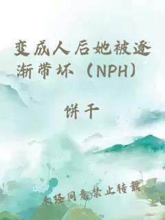 变成人后她被逐渐带坏（NPH）